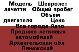  › Модель ­ Шевролет лачетти › Общий пробег ­ 145 000 › Объем двигателя ­ 109 › Цена ­ 260 - Все города Авто » Продажа легковых автомобилей   . Архангельская обл.,Пинежский 